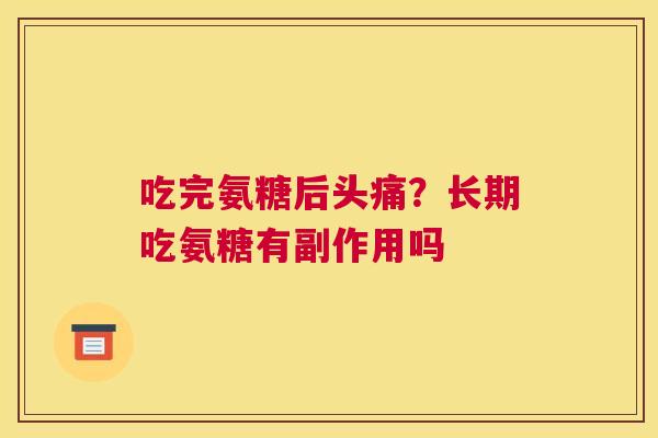吃完氨糖后头痛？长期吃氨糖有副作用吗
