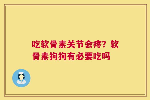 吃软骨素关节会疼？软骨素狗狗有必要吃吗