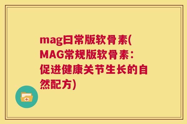 mag曰常版软骨素(MAG常规版软骨素：促进健康关节生长的自然配方)