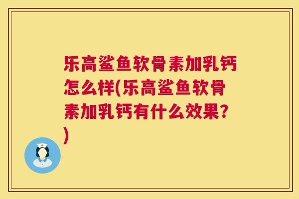 乐高鲨鱼软骨素加乳钙怎么样(乐高鲨鱼软骨素加乳钙有什么效果？)