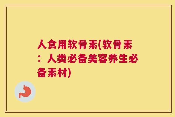 人食用软骨素(软骨素：人类必备美容养生必备素材)