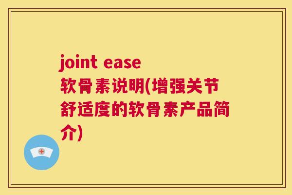 joint ease软骨素说明(增强关节舒适度的软骨素产品简介)