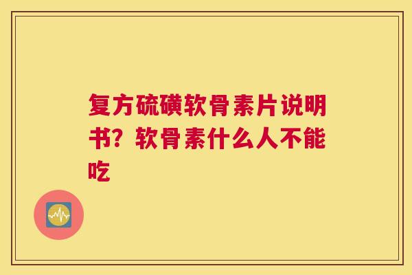 复方硫磺软骨素片说明书？软骨素什么人不能吃