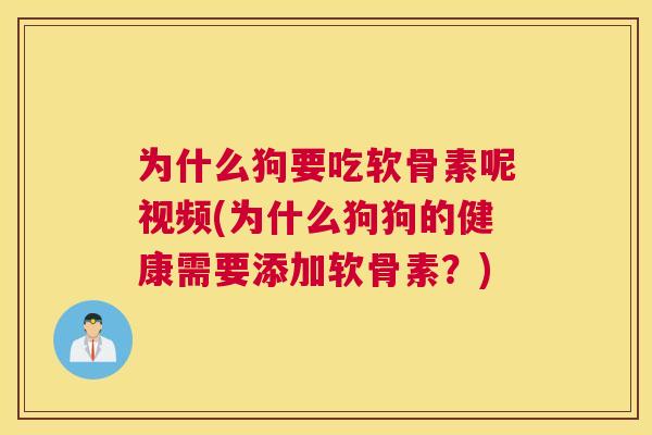 为什么狗要吃软骨素呢视频(为什么狗狗的健康需要添加软骨素？)