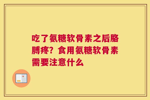 吃了氨糖软骨素之后胳膊疼?食用氨糖软骨素需要注意什么