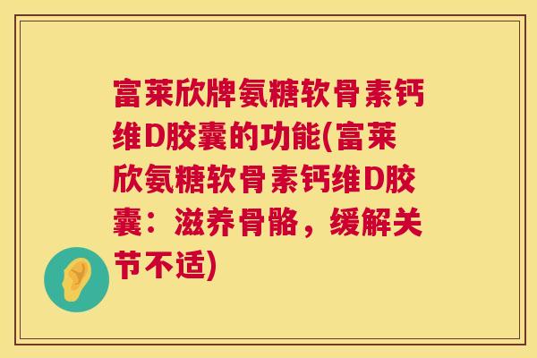 富莱欣牌氨糖软骨素钙维D胶囊的功能(富莱欣氨糖软骨素钙维D胶囊：滋养骨骼，缓解关节不适)