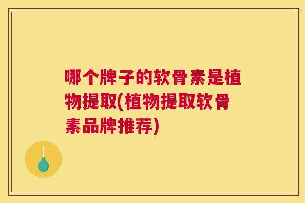 哪个牌子的软骨素是植物提取(植物提取软骨素品牌推荐)
