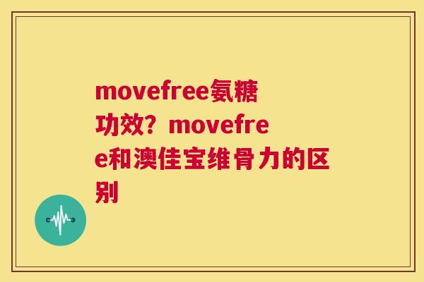 movefree氨糖功效?movefree和澳佳宝维骨力的区别 movefree氨糖功效?movefree和澳佳宝维骨力的区别