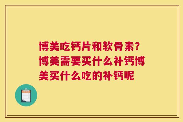 博美吃钙片和软骨素?博美需要买什么补钙博美买什么吃的补钙呢