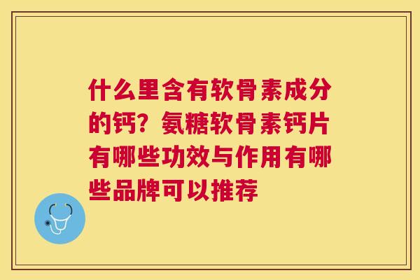 什么里含有软骨素成分的钙？氨糖软骨素钙片有哪些功效与作用有哪些品牌可以推荐