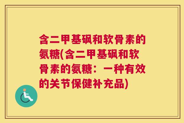 含二甲基砜和软骨素的氨糖(含二甲基砜和软骨素的氨糖：一种有效的关节保健补充品)