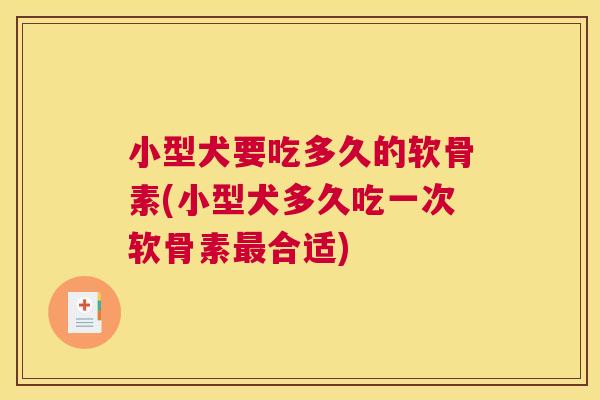 小型犬要吃多久的软骨素(小型犬多久吃一次软骨素最合适)