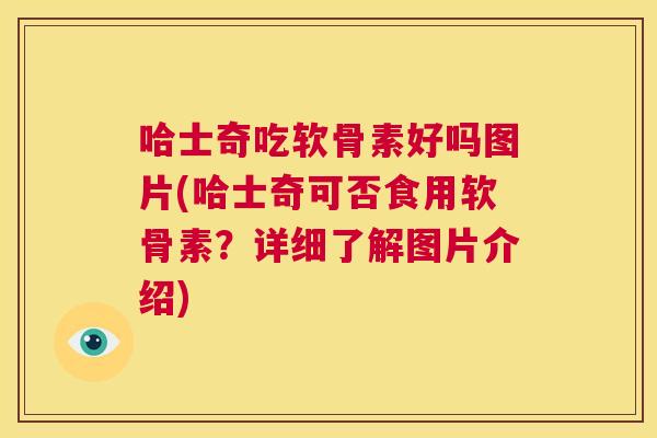 哈士奇吃软骨素好吗图片(哈士奇可否食用软骨素？详细了解图片介绍)