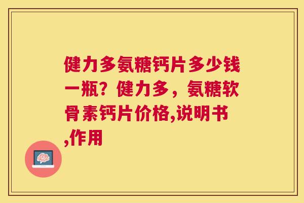 健力多氨糖钙片多少钱一瓶?健力多,氨糖软骨素钙片价格,说明书,作用 健力多氨糖钙片多少钱一瓶?健力多,氨糖软骨素钙片价格,说明书,作用