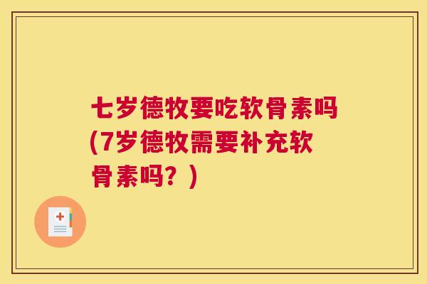 七岁德牧要吃软骨素吗(7岁德牧需要补充软骨素吗？)