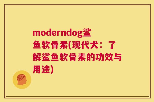 moderndog鲨鱼软骨素(现代犬：了解鲨鱼软骨素的功效与用途)