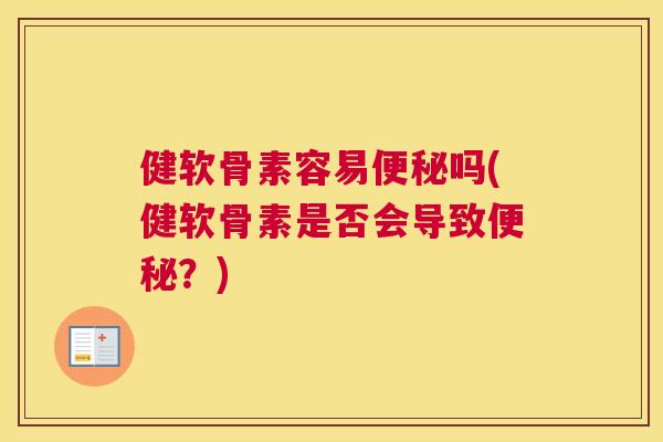 健软骨素容易便秘吗(健软骨素是否会导致便秘？)