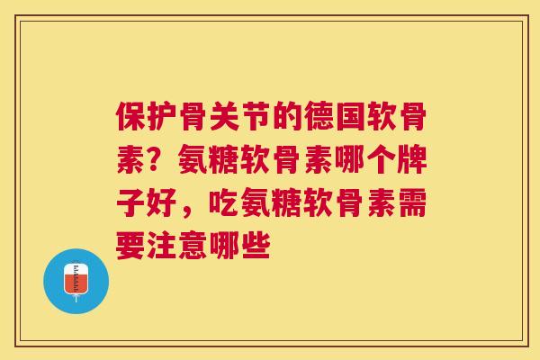 保护骨关节的德国软骨素？氨糖软骨素哪个牌子好，吃氨糖软骨素需要注意哪些