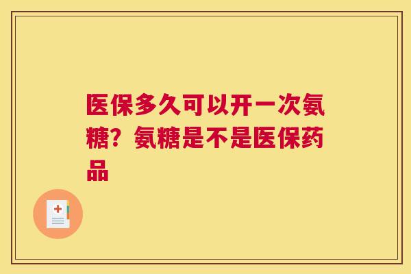 医保多久可以开一次氨糖？氨糖是不是医保药品