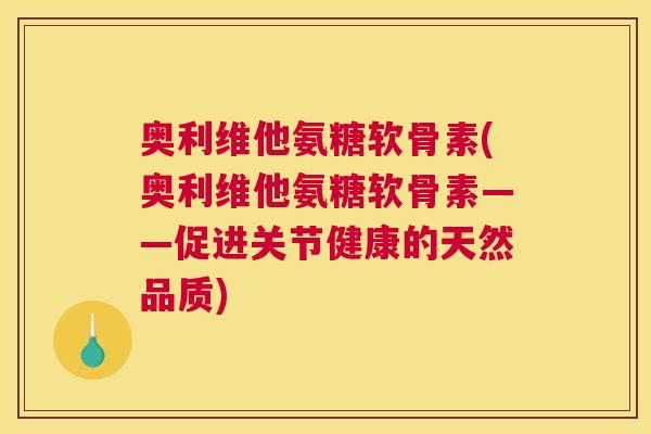 奥利维他氨糖软骨素(奥利维他氨糖软骨素——促进关节健康的天然品质)