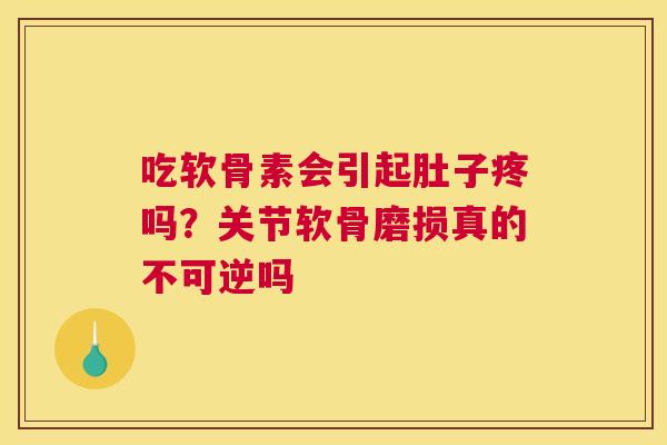 吃软骨素会引起肚子疼吗？关节软骨磨损真的不可逆吗