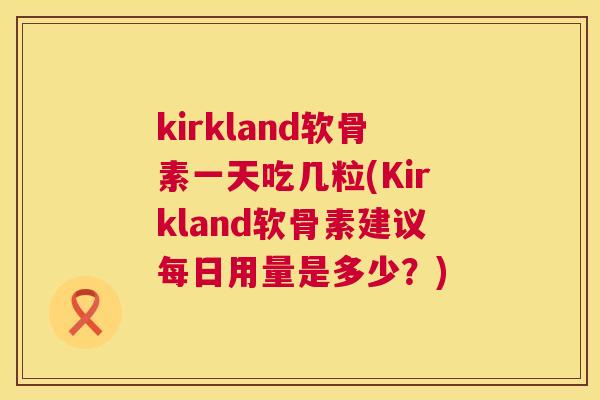 kirkland软骨素一天吃几粒(Kirkland软骨素建议每日用量是多少？)