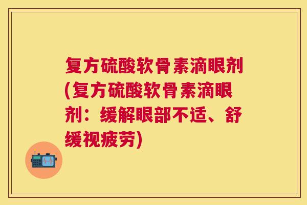复方硫酸软骨素滴眼剂(复方硫酸软骨素滴眼剂：缓解眼部不适、舒缓视疲劳)