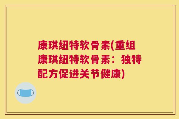 康琪纽特软骨素(重组康琪纽特软骨素：独特配方促进关节健康)