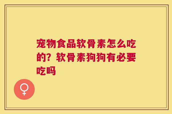 宠物食品软骨素怎么吃的？软骨素狗狗有必要吃吗