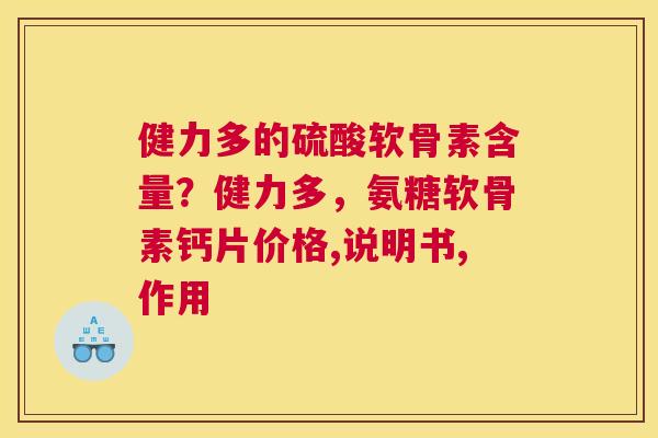 健力多的硫酸软骨素含量?健力多,氨糖软骨素钙片价格,说明书,作用 健力多的硫酸软骨素含量?健力多,氨糖软骨素钙片价格,说明书,作用