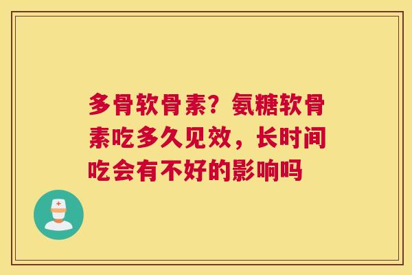 多骨软骨素？氨糖软骨素吃多久见效，长时间吃会有不好的影响吗