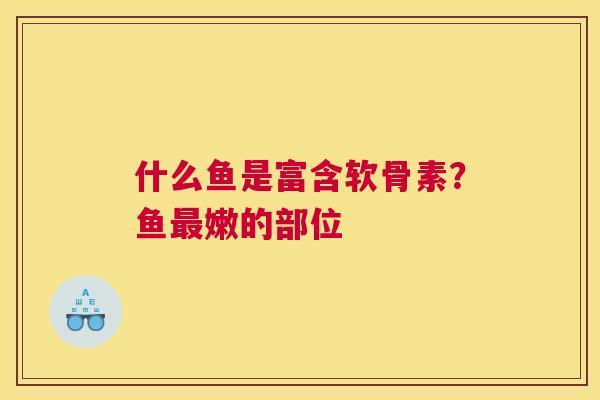 什么鱼是富含软骨素？鱼最嫩的部位