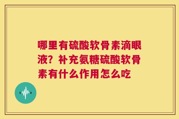哪里有硫酸软骨素滴眼液？补充氨糖硫酸软骨素有什么作用怎么吃