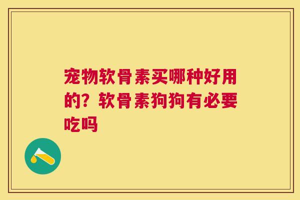 宠物软骨素买哪种好用的？软骨素狗狗有必要吃吗