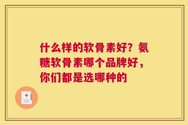 什么样的软骨素好?氨糖软骨素哪个品牌好,你们都是选哪种的