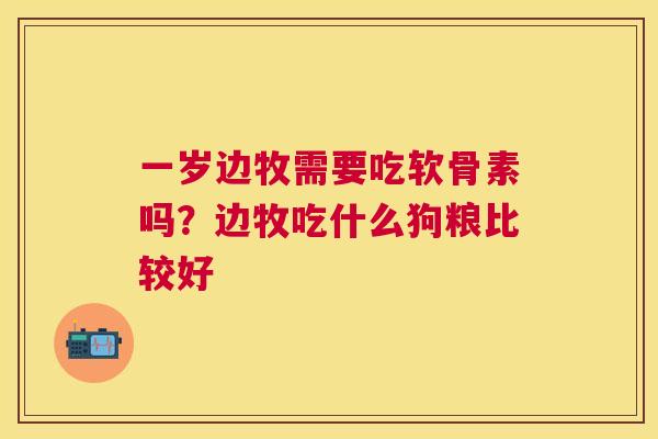 一岁边牧需要吃软骨素吗?边牧吃什么狗粮比较好 一岁边牧需要吃软骨素吗?边牧吃什么狗粮比较好