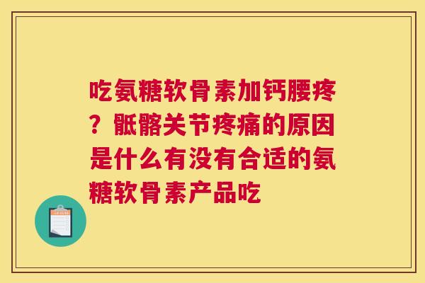 吃氨糖软骨素加钙腰疼？骶髂关节疼痛的原因是什么有没有合适的氨糖软骨素产品吃