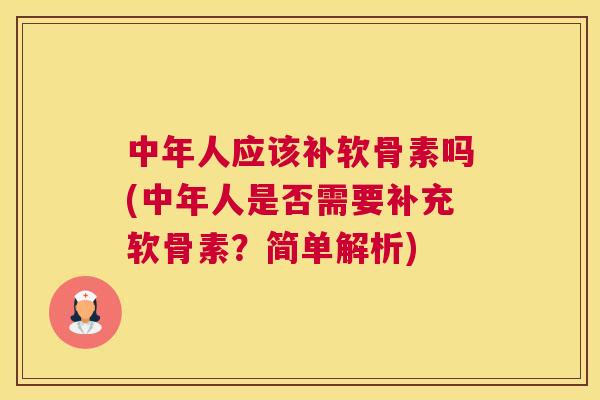 中年人应该补软骨素吗(中年人是否需要补充软骨素?简单解析) 中年人应该补软骨素吗(中年人是否需要补充软骨素?简单解析)