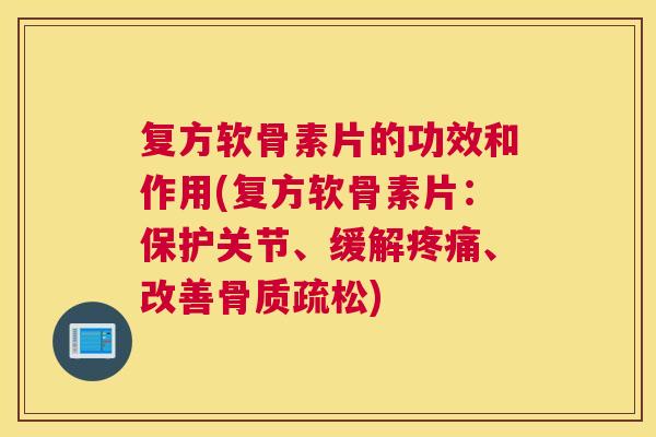 复方软骨素片的功效和作用(复方软骨素片：保护关节、缓解疼痛、改善骨质疏松)