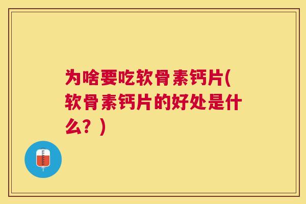为啥要吃软骨素钙片(软骨素钙片的好处是什么？)