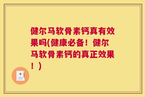 健尔马软骨素钙真有效果吗(健康必备!健尔马软骨素钙的真正效果!)