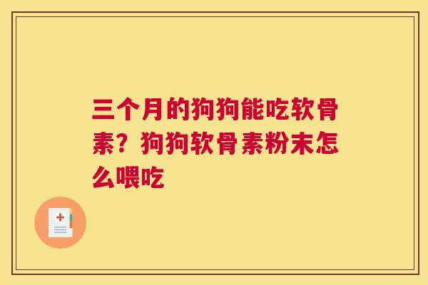 三个月的狗狗能吃软骨素？狗狗软骨素粉末怎么喂吃