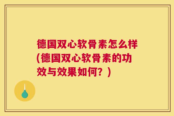 德国双心软骨素怎么样(德国双心软骨素的功效与效果如何？)