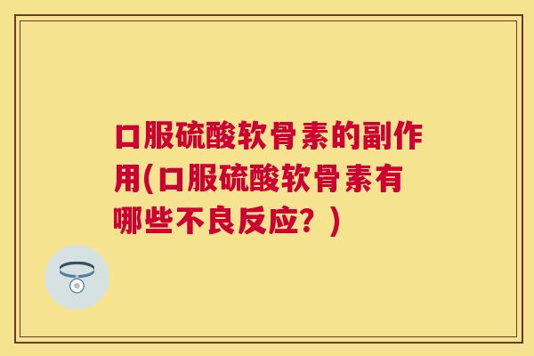 口服硫酸软骨素的副作用(口服硫酸软骨素有哪些不良反应？)