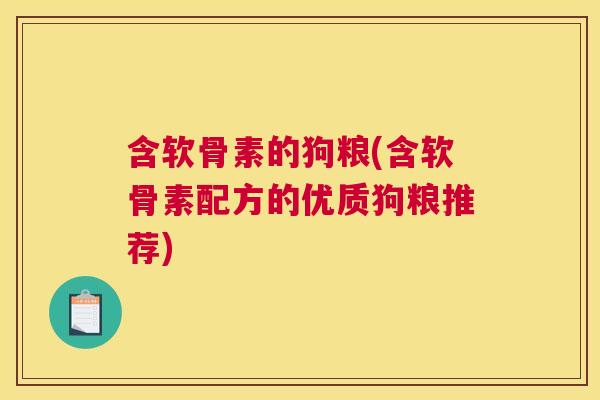 含软骨素的狗粮(含软骨素配方的优质狗粮推荐)