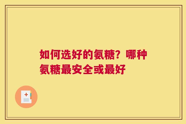如何选好的氨糖？哪种氨糖最安全或最好