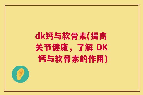 dk钙与软骨素(提高关节健康，了解 DK 钙与软骨素的作用)
