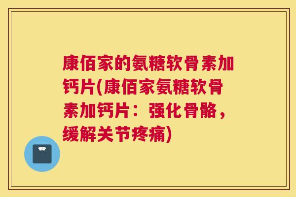 康佰家的氨糖软骨素加钙片(康佰家氨糖软骨素加钙片：强化骨骼，缓解关节疼痛)
