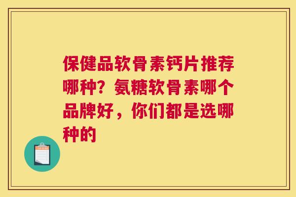 保健品软骨素钙片推荐哪种？氨糖软骨素哪个品牌好，你们都是选哪种的