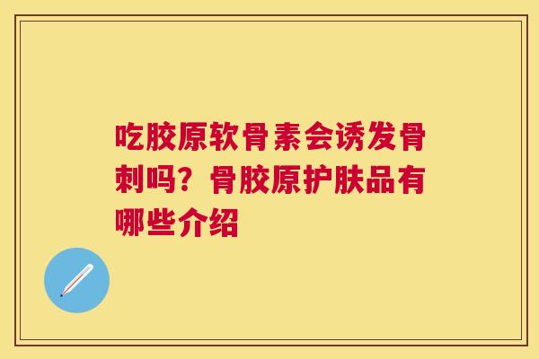 吃胶原软骨素会诱发吗？骨胶原护肤品有哪些介绍